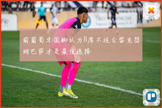 前葡萄牙国脚认为B席不适合雷克瑟姆巴萨才是最佳选择