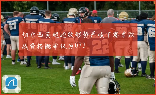 切尔西英超连败形势严峻下赛季欧战资格概率仅为073