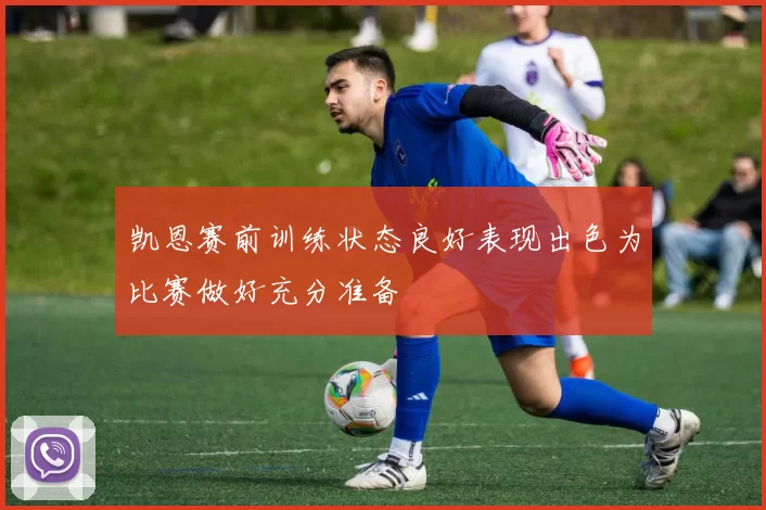 凯恩赛前训练状态良好表现出色为比赛做好充分准备