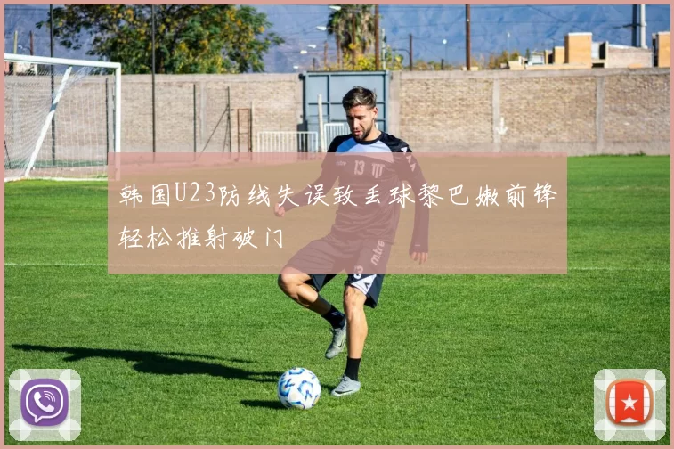 韩国U23防线失误致丢球黎巴嫩前锋轻松推射破门