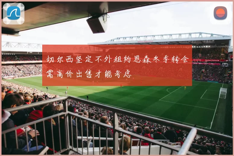 切尔西坚定不外租约恩森冬季转会需高价出售才能考虑