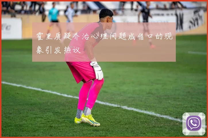 霍里质疑乔治心理问题成借口的现象引发热议