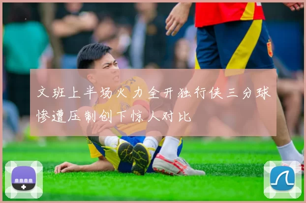 文班上半场火力全开独行侠三分球惨遭压制创下惊人对比