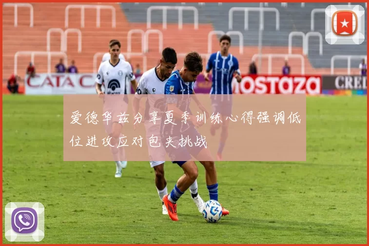 爱德华兹分享夏季训练心得强调低位进攻应对包夹挑战