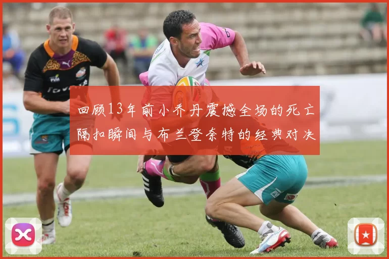 回顾13年前小乔丹震撼全场的死亡隔扣瞬间与布兰登奈特的经典对决